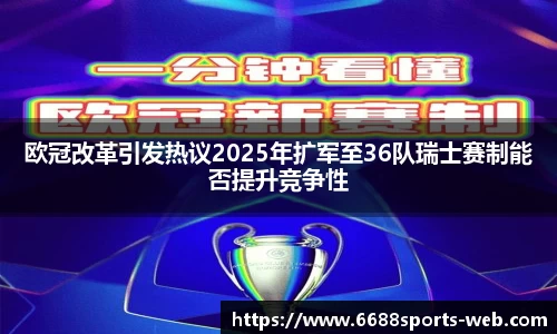 欧冠改革引发热议2025年扩军至36队瑞士赛制能否提升竞争性